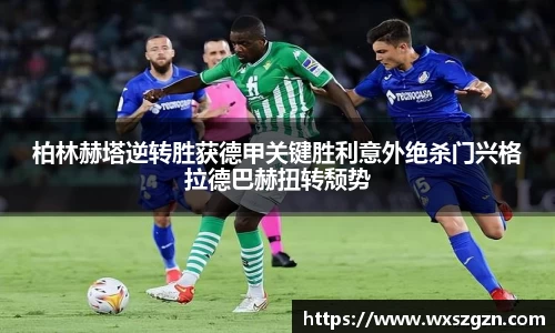 柏林赫塔逆转胜获德甲关键胜利意外绝杀门兴格拉德巴赫扭转颓势