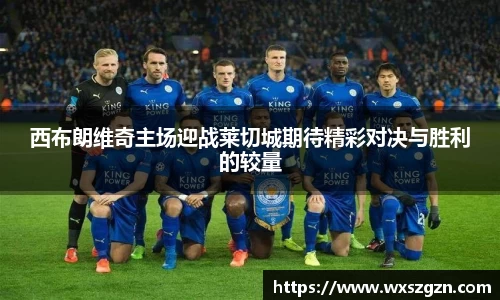 西布朗维奇主场迎战莱切城期待精彩对决与胜利的较量