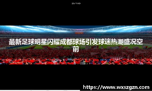 最新足球明星闪耀成都球场引发球迷热潮盛况空前