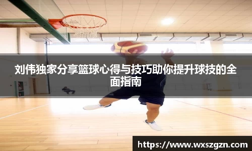 刘伟独家分享篮球心得与技巧助你提升球技的全面指南