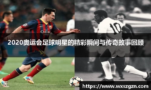 2020奥运会足球明星的精彩瞬间与传奇故事回顾